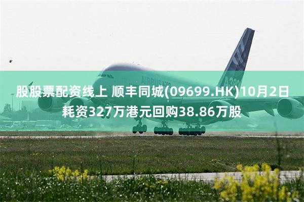 股股票配资线上 顺丰同城(09699.HK)10月2日耗资327万港元回购38.86万股