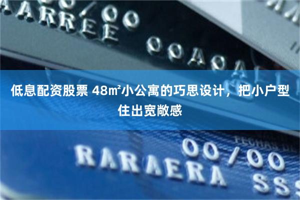 低息配资股票 48㎡小公寓的巧思设计，把小户型住出宽敞感