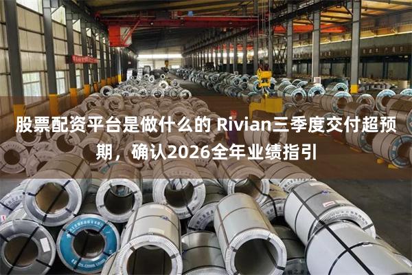股票配资平台是做什么的 Rivian三季度交付超预期，确认2026全年业绩指引