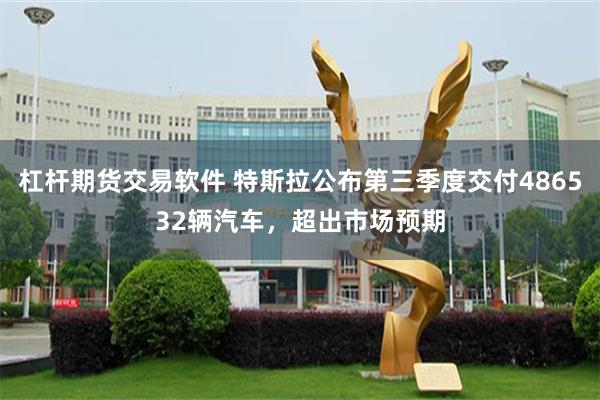 杠杆期货交易软件 特斯拉公布第三季度交付486532辆汽车，超出市场预期