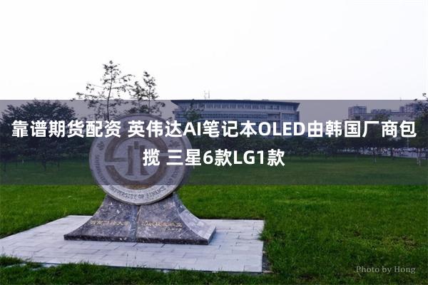 靠谱期货配资 英伟达AI笔记本OLED由韩国厂商包揽 三星6款LG1款