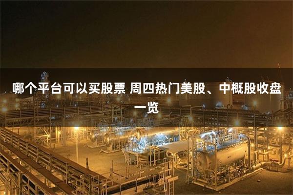 哪个平台可以买股票 周四热门美股、中概股收盘一览