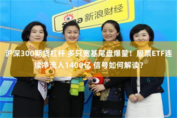 沪深300期货杠杆 多只宽基尾盘爆量！股票ETF连续净流入1400亿 信号如何解读？