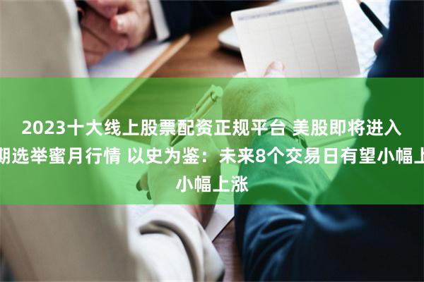 2023十大线上股票配资正规平台 美股即将进入中期选举蜜月行情 以史为鉴:未来8个交易日有望小幅上涨